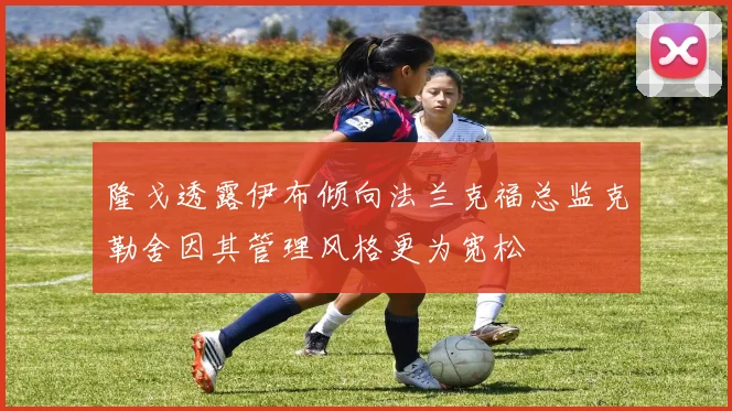 隆戈透露伊布倾向法兰克福总监克勒舍因其管理风格更为宽松