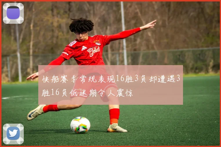 快船赛季常规表现16胜3负却遭遇3胜16负低迷期令人震惊