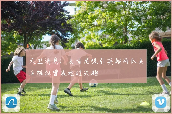 天空消息：麦肯尼吸引英超两队关注维拉曾表达过兴趣