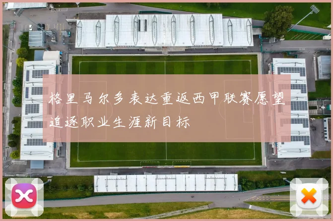 格里马尔多表达重返西甲联赛愿望追逐职业生涯新目标