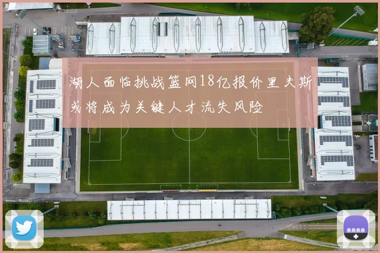 湖人面临挑战篮网18亿报价里夫斯或将成为关键人才流失风险
