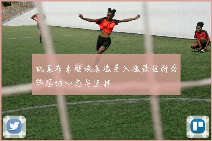 凯莱布乐福谈落选秀入选最佳新秀阵容的心态与坚持