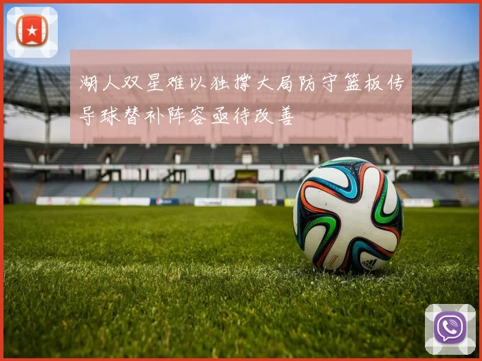 湖人双星难以独撑大局防守篮板传导球替补阵容亟待改善