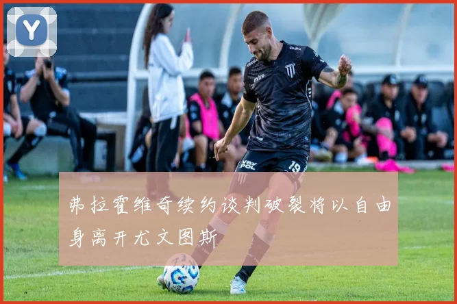 弗拉霍维奇续约谈判破裂将以自由身离开尤文图斯