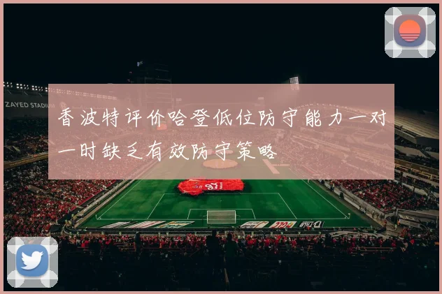 香波特评价哈登低位防守能力一对一时缺乏有效防守策略