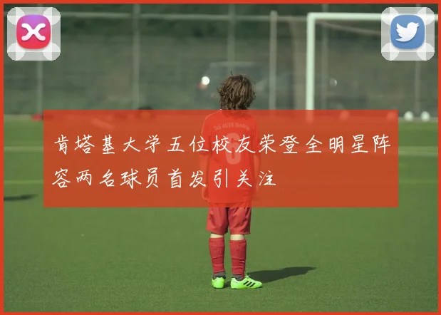 肯塔基大学五位校友荣登全明星阵容两名球员首发引关注