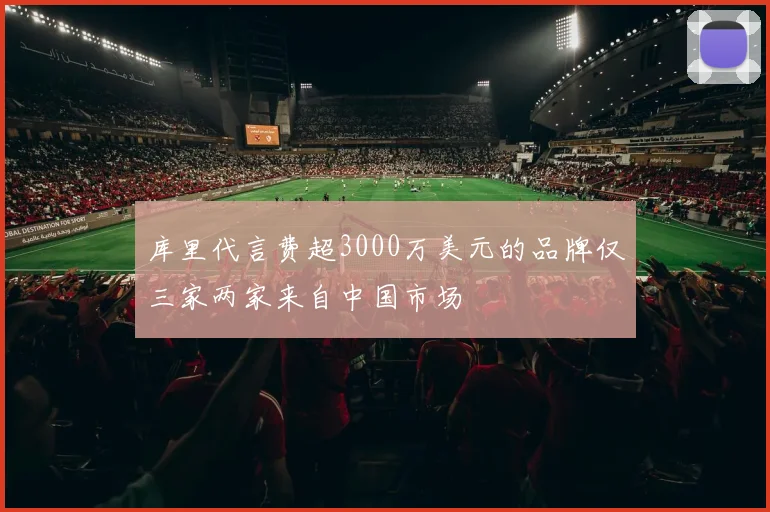 库里代言费超3000万美元的品牌仅三家两家来自中国市场