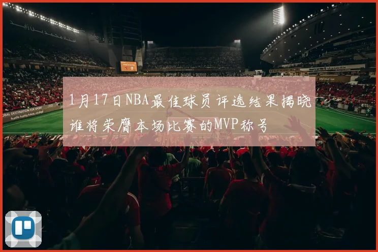 1月17日NBA最佳球员评选结果揭晓谁将荣膺本场比赛的MVP称号