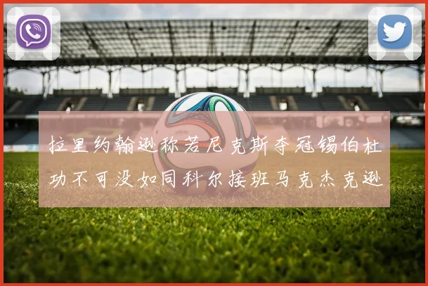 拉里约翰逊称若尼克斯夺冠锡伯杜功不可没如同科尔接班马克杰克逊