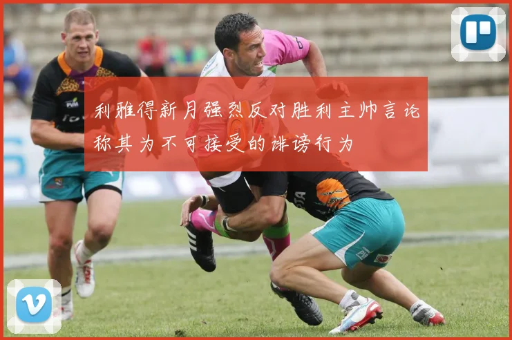 利雅得新月强烈反对胜利主帅言论称其为不可接受的诽谤行为