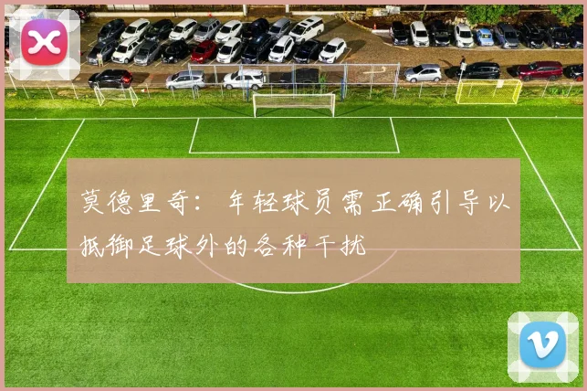 莫德里奇：年轻球员需正确引导以抵御足球外的各种干扰