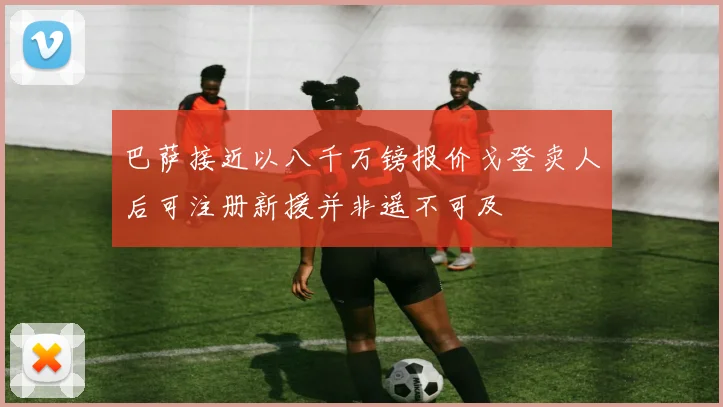 巴萨接近以八千万镑报价戈登卖人后可注册新援并非遥不可及